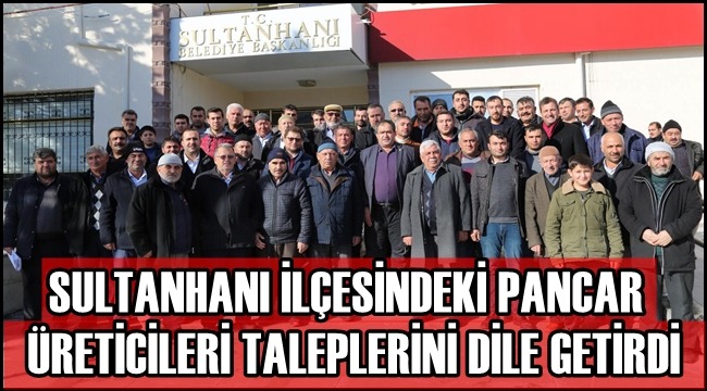SULTANHANI İLÇESİNDEKİ PANCAR ÜRETİCİLERİ TALEPLERİNİ DİLE GETİRDİ