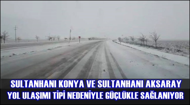 SULTANHANI KONYA VE SULTANHANI AKSARAY YOL ULAŞIMI TİPİ NEDENİYLE GÜÇLÜKLE SAĞLANIYOR (8 OCAK 2019)