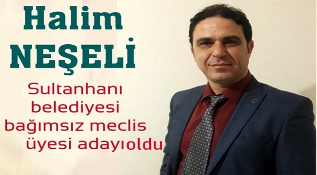 HALİM NEŞELİ SULTANHANI BELEDİYESİ BAĞIMSIZ MECLİS ÜYESİ ADAYI OLDU