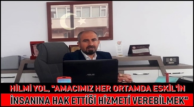 HİLMİ YOL, &quot;AMACIMIZ HER ORTAMDA ESKİL&#039;İN İNSANINA HAK ETTİĞİ HİZMETİ VEREBİLMEK&quot;