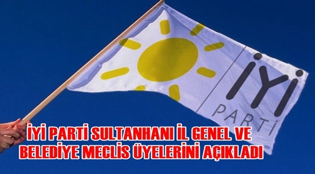 İYİ PARTİ SULTANHANI İL GENEL VE BELEDİYE MECLİS ÜYELERİNİ AÇIKLADI