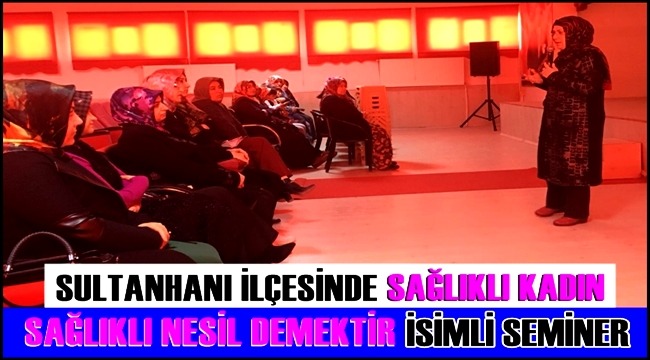 SULTANHANI İLÇESİNDE &quot;SAĞLIKLI KADIN SAĞLIKLI NESİL DEMEKTİR&quot; SEMİNERİ