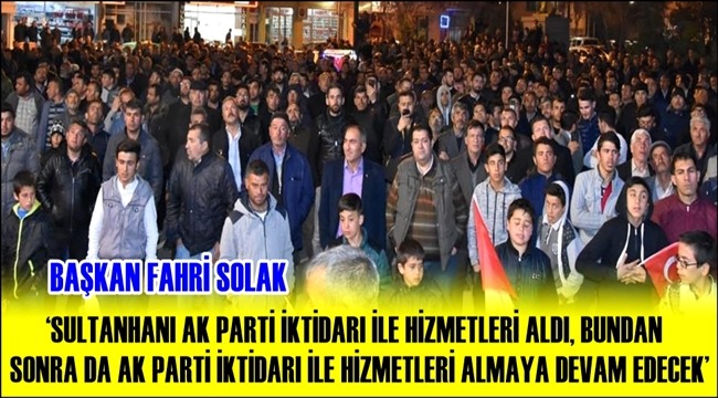 BAŞKAN FAHRİ SOLAK &#039;SULTANHANI AK PARTİ İKTİDARI İLE HİZMETLERİ ALDI, BUNDAN SONRA DA AK PARTİ İKTİDARI İLE HİZMETLERİ ALMAYA DEVAM EDECEK&#039;