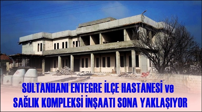SULTANHANI ENTEGRE İLÇE HASTANESİ ve SAĞLIK KOMPLEKSİ İNŞAATI SONA YAKLAŞIYOR