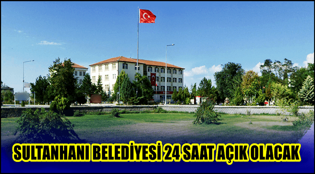 SULTANHANI İLÇE BELEDİYESİ 24 SAAT AÇIK OLACAK