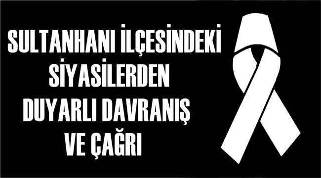 SULTANHANI İLÇEMİZDE SİYASİ PARTİ İLÇE BAŞKANLARINDAN DUYARLI DAVRANIŞ VE ÇAĞRI