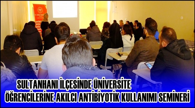 SULTANHANI İLÇESİNDE ÜNİVERSİTE ÖĞRENCİLERİNE AKILCI ANTİBİYOTİK KULLANIMI SEMİNERİ