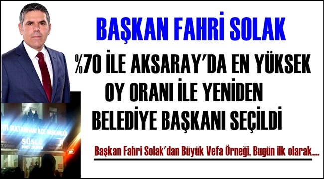 BAŞKAN FAHRİ SOLAK %70 İLE AKSARAY&#039;DA EN YÜKSEK OY ORANI İLE YENİDEN BELEDİYE BAŞKANI SEÇİLDİ