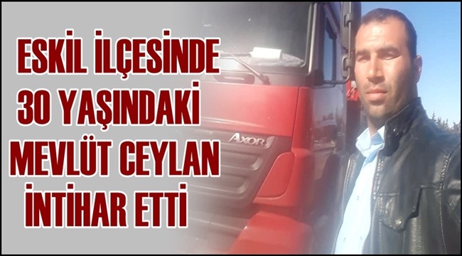 ESKİL İLÇESİNDE 30 YAŞINDAKİ MEVLÜT CEYLAN İNTİHAR ETTİ