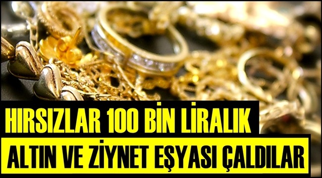 HIRSIZLAR ESKİL İLÇESİNDE 100 BİN LİRALIK ALTIN VE ZİYNET EŞYASI ÇALDI