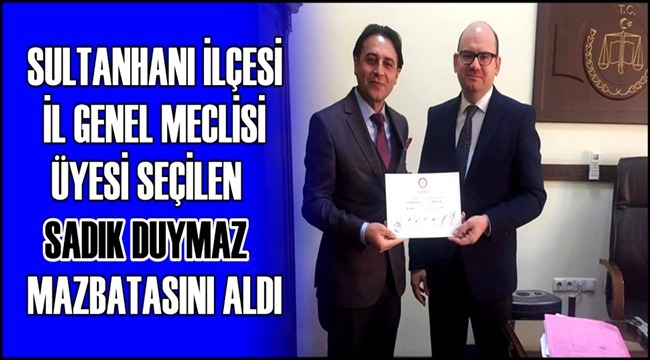 SULTANHANI İL GENEL MECLİSİ ÜYESİ SEÇİLEN SADIK DUYMAZ MAZBATASINI ALDI