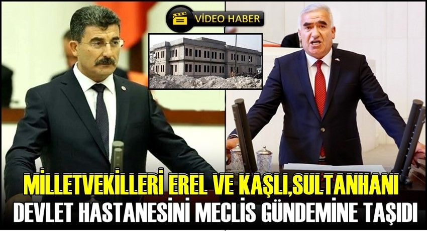 MİLLETVEKİLLERİ EREL VE KAŞLI SULTANHANI DEVLET HASTANESİNİ MECLİS GÜNDEMİNE TAŞIDI