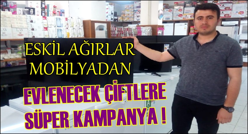 ESKİL AĞIRLAR MOBİLYA DAN EVLENECEK ÇİFTLERE SÜPER KAMPANYA