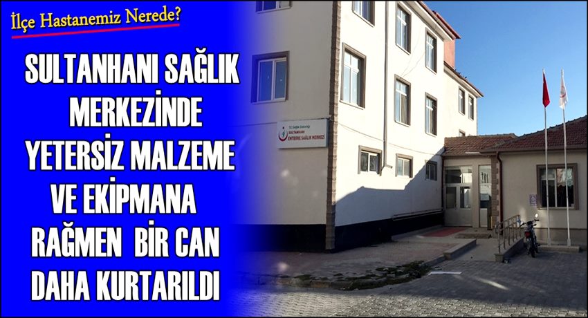 SULTANHANI SAĞLIK MERKEZİNDE YETERSİZ MALZEME VE ZOR ŞARTLARA RAĞMEN BİR CAN DAHA KURTARILDI