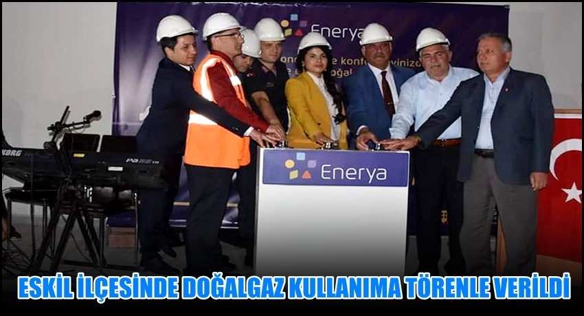 ESKİL İLÇESİNDE DOĞALGAZ KULLANIMA TÖRENLE VERİLDİ