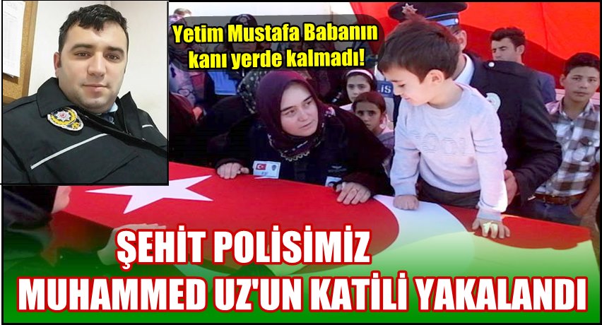 ŞEHİT POLİSİMİZ MUHAMMET UZ&#039;UN KATİLİ YAKALANDI