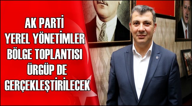 AK PARTİ YEREL YÖNETİMLER BÖLGE TOPLANTISI ÜRGÜP DE GERÇEKLEŞTİRİLECEK