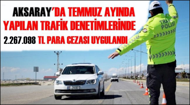 AKSARAY&#039;DA TEMMUZ AYINDA YAPILAN TRAFİK DENETİMLERİNDE 2.267.098 TL PARA CEZASI UYGULANDI