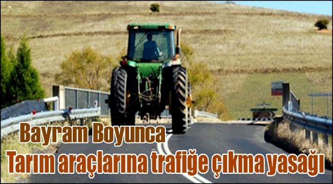 BAYRAM BOYUNCA ÇİFTÇİLERİN ZİRAİ ARAÇLARI KARA YOLUNA ÇIKAMAYACAK