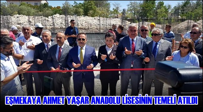 EŞMEKAYA AHMET YAŞAR ANADOLU LİSESİNİN TEMELİ ATILDI