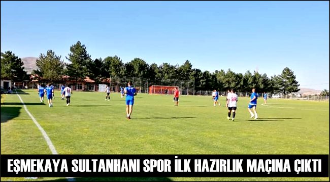 EŞMEKAYA SULTANHANI SPOR BAL LİGİ ÖNCESİ İLK HAZIRLIK MAÇINA ÇIKTI