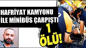 HAFRİYAT KAMYONUNA ÇARPAN MİNİBÜS SÜRÜCÜSÜ EKREM AVAN YAŞAMINI YİTİRDİ