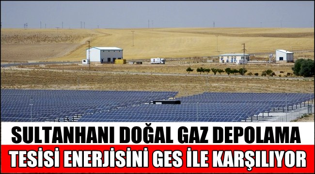 SULTANHANI DOĞAL GAZ DEPOLAMA TESİSİ ENERJİSİNİ GES İLE KARŞILIYOR