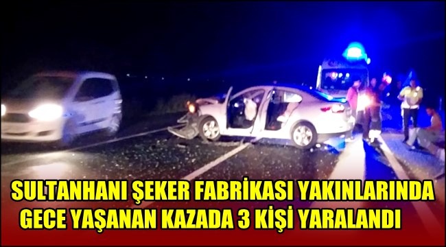 SULTANHANI ŞEKER FABRİKASI YAKINLARINDA GECE YAŞANAN KAZADA 3 KİŞİ YARALANDI