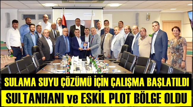 SULTANHANI VE ESKİL PİLOT BÖLGE OLDU, SULAMA SUYU SORUNU ÇÖZÜLÜYOR