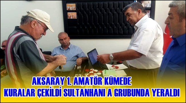 AKSARAY 1. AMATÖR KÜMEDE KURALAR ÇEKİLDİ SULTANHANI A GRUBUNDA YERALDI
