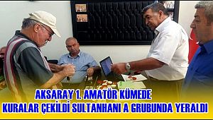 AKSARAY 1. AMATÖR KÜMEDE KURALAR ÇEKİLDİ SULTANHANI A GRUBUNDA YERALDI