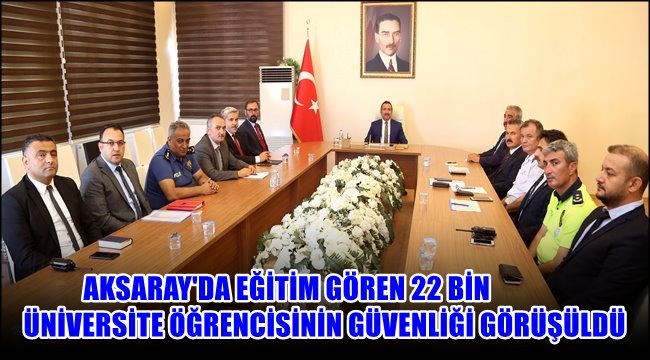 AKSARAY&#039;DA EĞİTİM GÖREN 22 BİN ÜNİVERSİTE ÖĞRENCİSİNİN GÜVENLİĞİ GÖRÜŞÜLDÜ