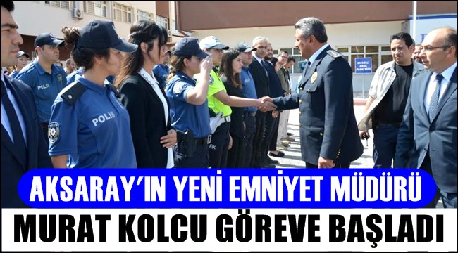 AKSARAY&#039;IN YENİ EMNİYET MÜDÜRÜ MURAT KOLCU GÖREVE BAŞLADI