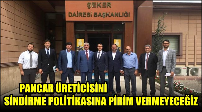 PANCAR ÜRETİCİSİNİ SİNDİRME POLİTİKASINA PİRİM VERMEYECEĞİZ