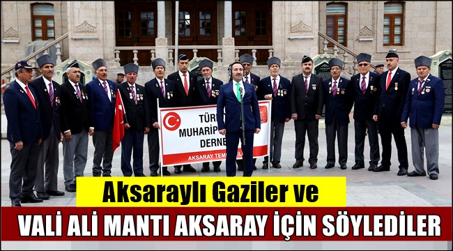 AKSARAYLI GAZİLER VE VALİ ALİ MANTI AKSARAY İÇİN SÖYLEDİLER