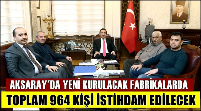 AKSARAY&#039;DA YENİ KURULACAK FABRİKALARDA TOPLAM 964 KİŞİ İSTİHDAM EDİLECEK