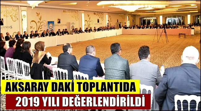 AKSARAY DAKİ TOPLANTIDA 2019 YILI DEĞERLENDİRİLDİ