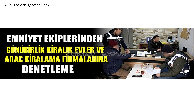 EMNİYETTEN GÜNÜBİRLİK KİRALIK EVLER VE ARAÇ KİRALAMA FİRMALARINA DENETLEME