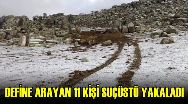 POLİS KAZI YAPARAK DEFİNE ARAYAN 11 KİŞİYİ SUÇÜSTÜ YAKALADI