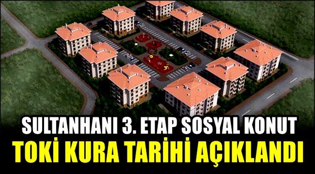 SULTANHANI 3. ETAP SOSYAL KONUT TOKİ KURA TARİHİ AÇIKLANDI