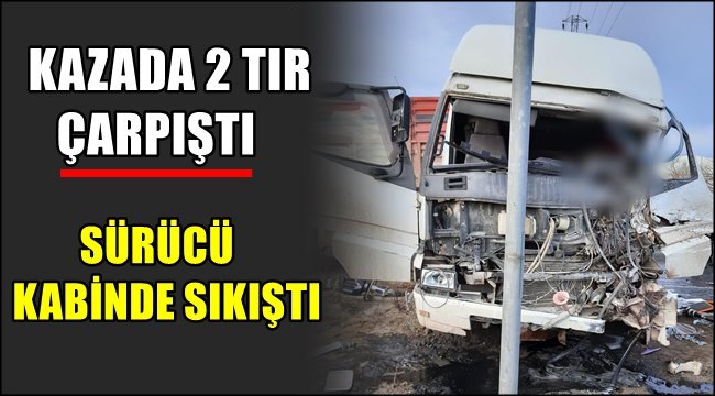 AKSARAY&#039;DA TIR KAZASI, SÜRÜCÜ KABİNDE SIKIŞTI