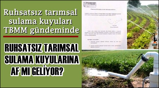 RUHSATSIZ TARIMSAL SULAMA KUYULARINA AF MI GELİYOR?