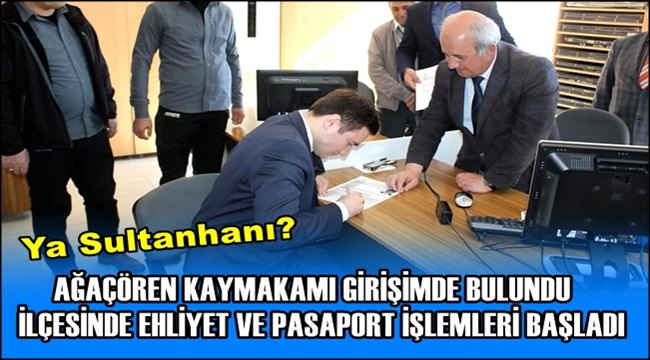 AĞAÇÖREN KAYMAKAMI GİRİŞİMDE BULUNDU İLÇESİNDE EHLİYET VE PASAPORT İŞLEMLERİ BAŞLADI