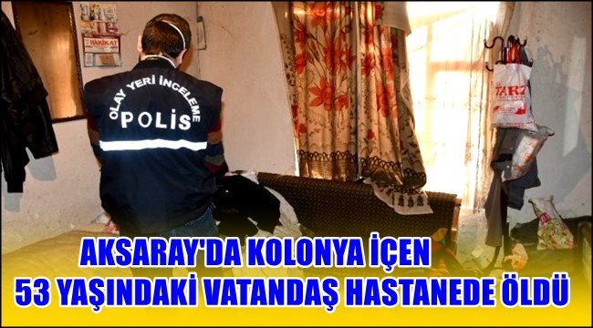AKSARAY&#039;DA KOLONYA İÇEN 53 YAŞINDAKİ VATANDAŞ HASTANEDE ÖLDÜ