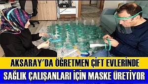 AKSARAY'DA ÖĞRETMEN ÇİFT EVLERİNDE SAĞLIK ÇALIŞANLARI İÇİN MASKE ÜRETİYOR