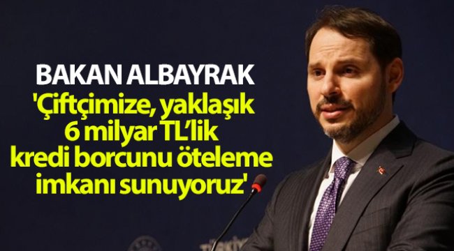 Bakan Albayrak: &#039;Çiftçimize, yaklaşık 6 milyar TL’lik kredi borcunu öteleme imkânı sunuyoruz&#039;