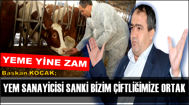 BAŞKAN KOÇAK &#039;YEM SANAYİCİSİ SANKİ BİZİM ÇİFTLİĞİMİZE ORTAK&#039;