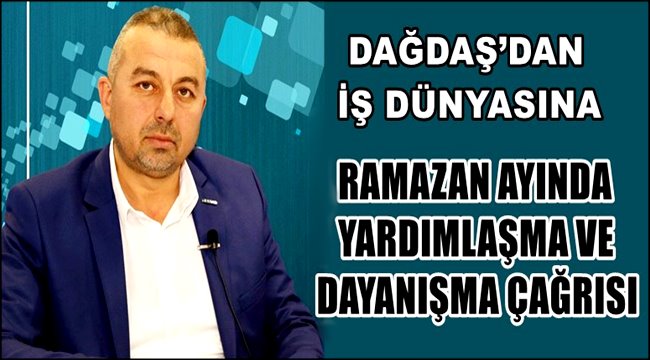 DAĞDAŞ’DAN İŞ DÜNYASINA RAMAZAN AYINDA YARDIMLAŞMA VE DAYANIŞMA ÇAĞRISI