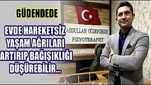 GÜDENDEDE "EVDE HAREKETSİZ YAŞAM AĞRILARI ARTIRIP BAĞIŞIKLIĞI DÜŞÜREBİLİR"