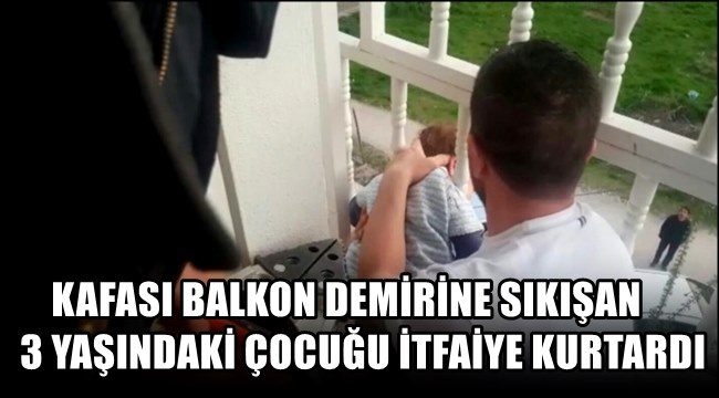 KAFASI BALKON DEMİRİNE SIKIŞAN 3 YAŞINDAKİ ÇOCUĞU İTFAİYE KURTARDI